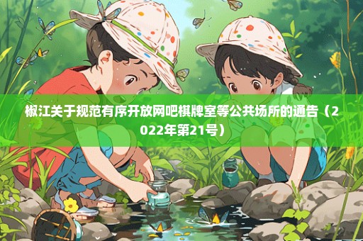 椒江关于规范有序开放网吧棋牌室等公共场所的通告（2022年第21号）