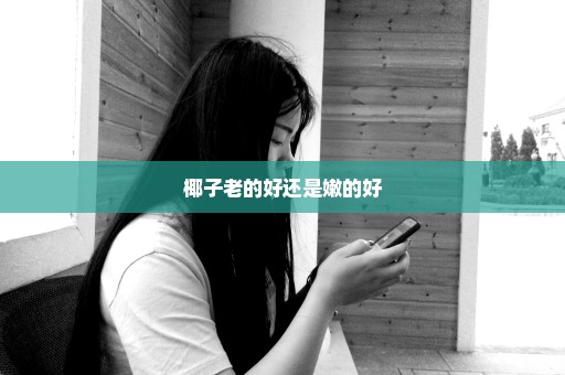 椰子老的好还是嫩的好