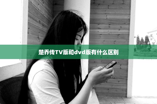 楚乔传TV版和dvd版有什么区别