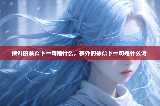 楼外的蒹葭下一句是什么，楼外的蒹葭下一句是什么诗 