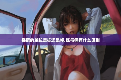 楼房的单位是栋还是幢,栋与幢有什么区别