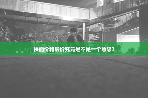 楼面价和房价究竟是不是一个意思？
