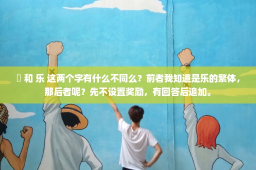 楽 和 乐 这两个字有什么不同么？前者我知道是乐的繁体，那后者呢？先不设置奖励，有回答后追加。