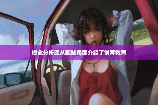 概念分析题从哪些角度介绍了创客教育