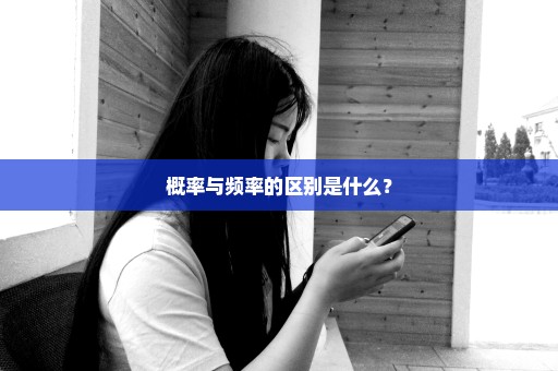 概率与频率的区别是什么？