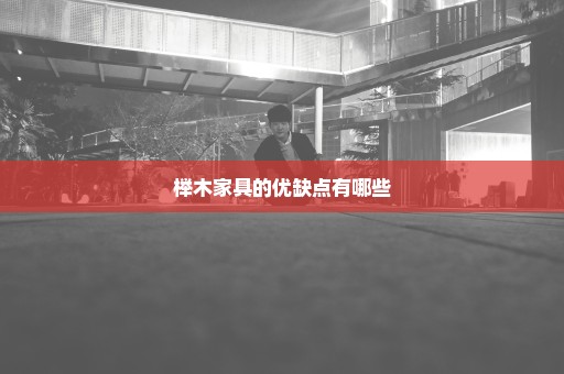 榉木家具的优缺点有哪些