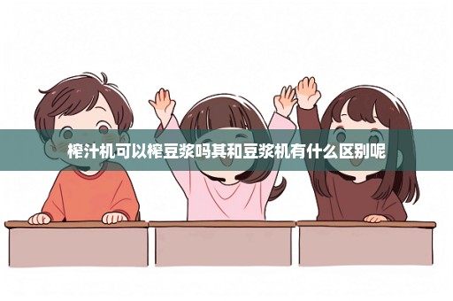 榨汁机可以榨豆浆吗其和豆浆机有什么区别呢