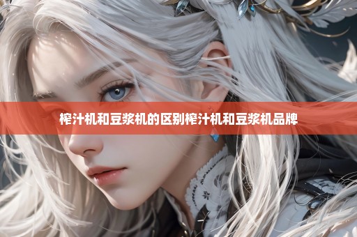 榨汁机和豆浆机的区别榨汁机和豆浆机品牌