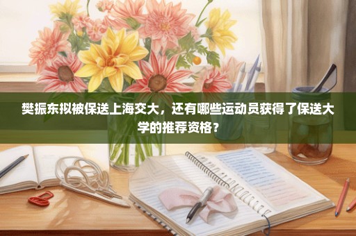 樊振东拟被保送上海交大，还有哪些运动员获得了保送大学的推荐资格？