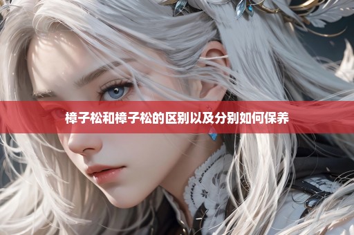 樟子松和樟子松的区别以及分别如何保养