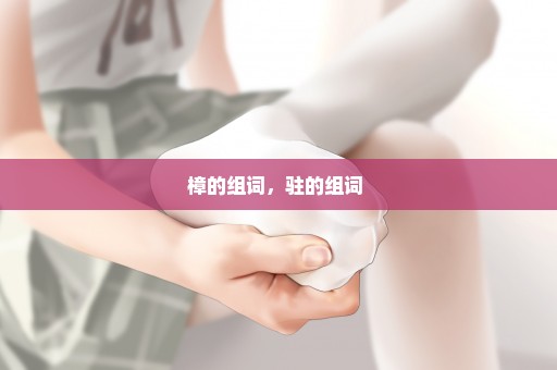 樟的组词，驻的组词 