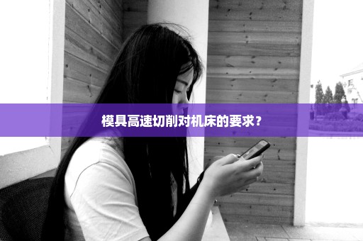 模具高速切削对机床的要求？
