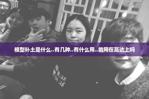 模型补土是什么..有几种..有什么用..能用在高达上吗