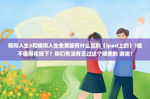 模拟人生3和模拟人生免费版有什么区别（ipad上的）?值不值得花钱下？你们有没有见过这个限免的 谢谢！