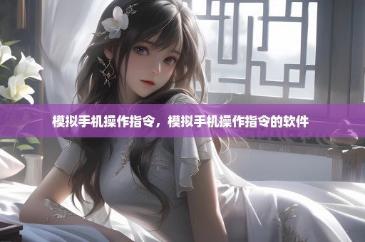 模拟手机操作指令，模拟手机操作指令的软件 