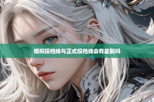 模拟投档线与正式投档线会有差别吗