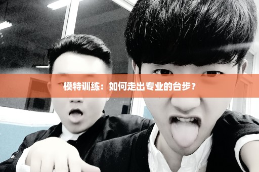 模特训练：如何走出专业的台步？