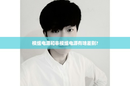 模组电源和非模组电源有啥差别?