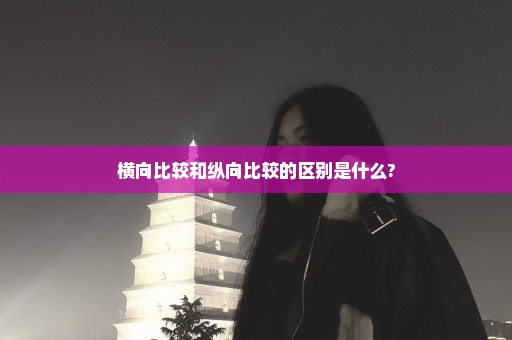 横向比较和纵向比较的区别是什么?