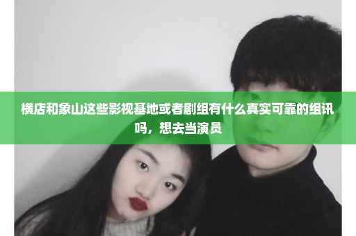 横店和象山这些影视基地或者剧组有什么真实可靠的组讯吗，想去当演员