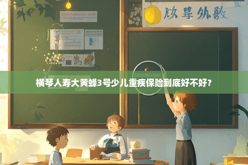 横琴人寿大黄蜂3号少儿重疾保险到底好不好？