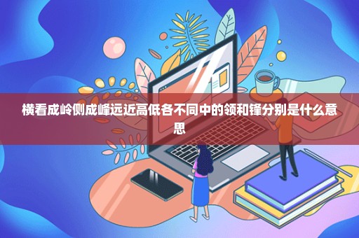 横看成岭侧成峰远近高低各不同中的领和锋分别是什么意思