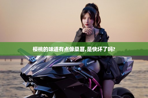 樱桃的味道有点像桑葚,是快坏了吗?