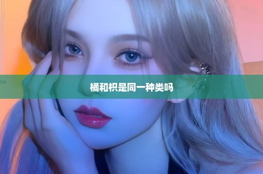 橘和枳是同一种类吗