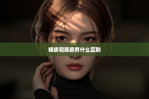 橘皮和陈皮有什么区别