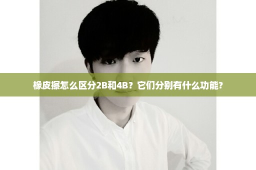 橡皮擦怎么区分2B和4B？它们分别有什么功能？