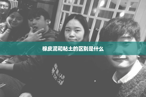 橡皮泥和粘土的区别是什么
