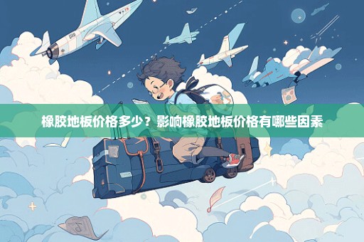 橡胶地板价格多少？影响橡胶地板价格有哪些因素