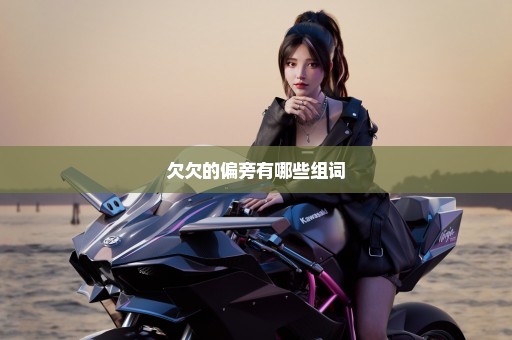 欠欠的偏旁有哪些组词