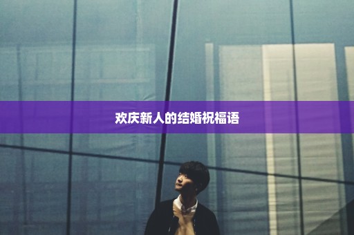 欢庆新人的结婚祝福语