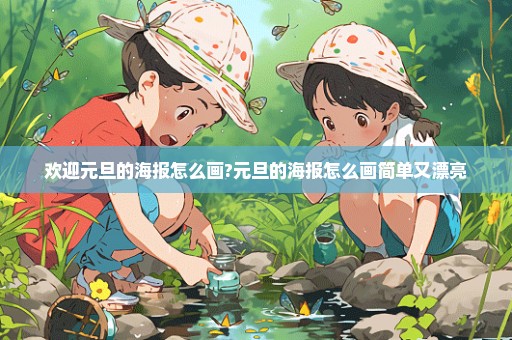 欢迎元旦的海报怎么画?元旦的海报怎么画简单又漂亮