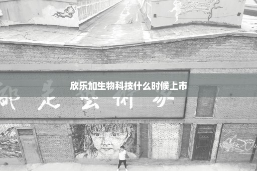 欣乐加生物科技什么时候上市