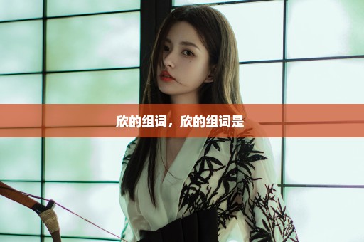 欣的组词，欣的组词是 