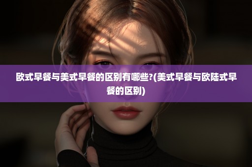 欧式早餐与美式早餐的区别有哪些?(美式早餐与欧陆式早餐的区别)