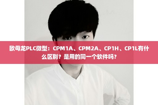 欧母龙PLC微型：CPM1A、CPM2A、CP1H、CP1L有什么区别？是用的同一个软件吗？