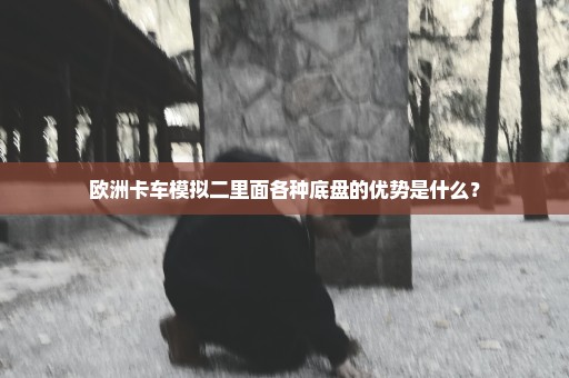 欧洲卡车模拟二里面各种底盘的优势是什么？