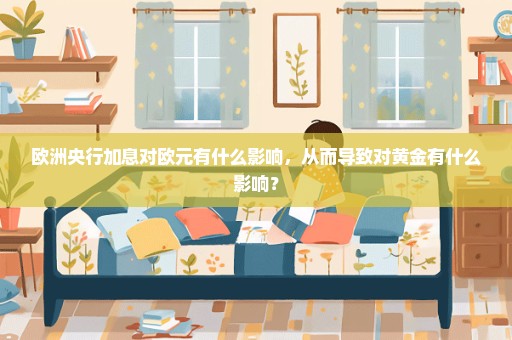 欧洲央行加息对欧元有什么影响，从而导致对黄金有什么影响？