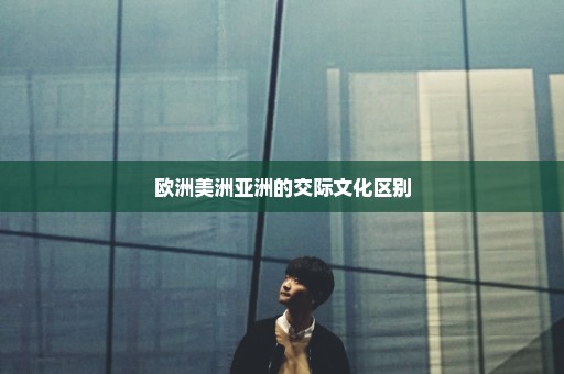 欧洲美洲亚洲的交际文化区别