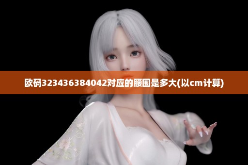 欧码323436384042对应的腰围是多大(以cm计算)
