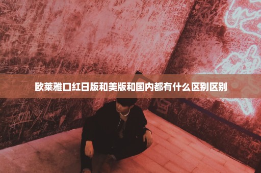 欧莱雅口红日版和美版和国内都有什么区别区别