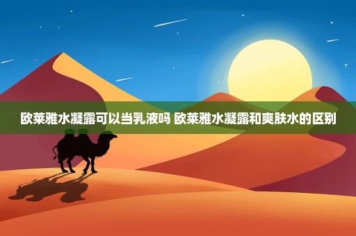欧莱雅水凝露可以当乳液吗 欧莱雅水凝露和爽肤水的区别