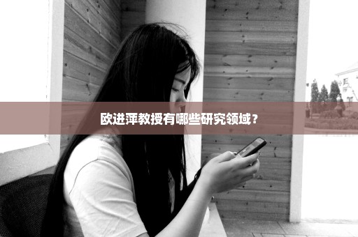 欧进萍教授有哪些研究领域？