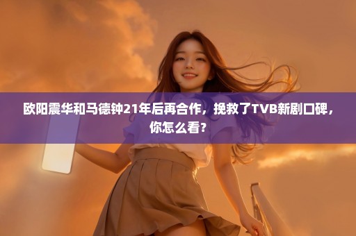 欧阳震华和马德钟21年后再合作，挽救了TVB新剧口碑，你怎么看？