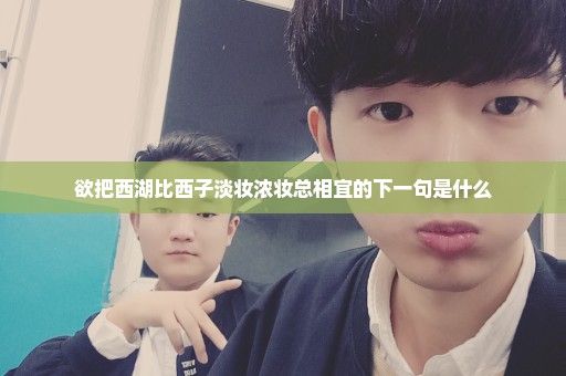 欲把西湖比西子淡妆浓妆总相宜的下一句是什么