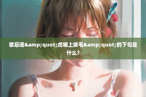歇后语"虎嘴上拔毛"的下句是什么？