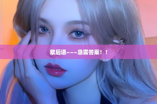 歇后语~~~急需答案！！